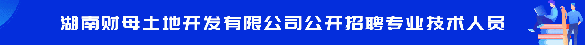 湖南财母土地开发有限公司公开招聘专业技术人员方案
