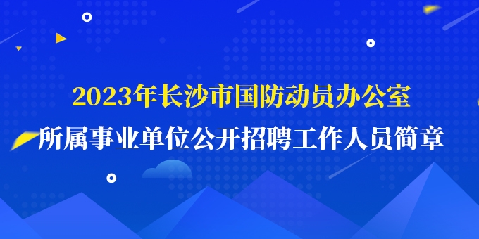 2023年长沙市国防动员办公室 所属事业单位公开招聘工作人员简章