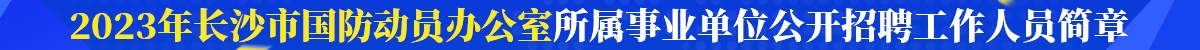 2023年长沙市国防动员办公室所属事业单位公开招聘工作人员简章